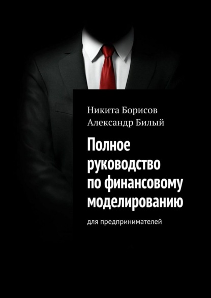 Никита Борисов — Полное руководство по финансовому моделированию. Для предпринимателей