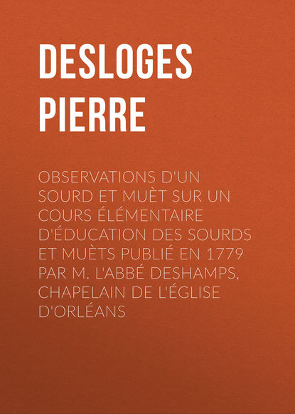 Observations d'un sourd et muèt sur un cours élémentaire d'éducation des sourds et muèts publié en 1779 par M. l'Abbé Deshamps, Chapelain de l'Église d'Orléans (Desloges Pierre). 