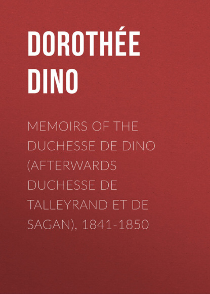 Memoirs of the Duchesse De Dino (Afterwards Duchesse de Talleyrand et de Sagan), 1841-1850 (Dorothée Dino). 