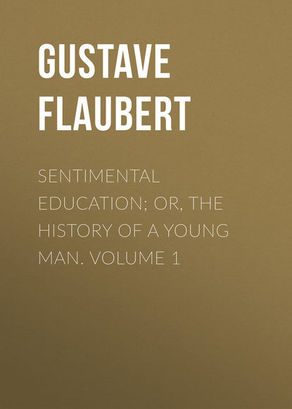 Гюстав Флобер — Sentimental Education; Or, The History of a Young Man. Volume 1