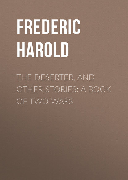 The Deserter, and Other Stories: A Book of Two Wars (Frederic Harold). 