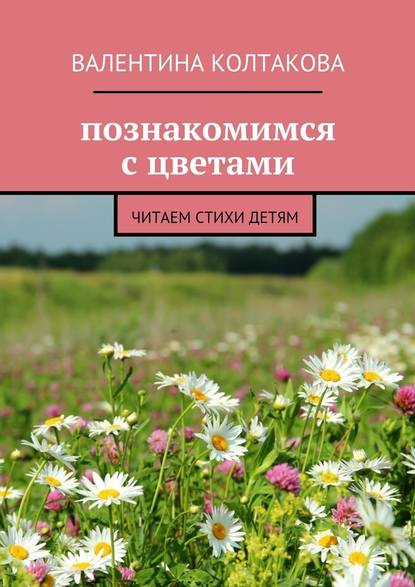 Валентина Колтакова — Познакомимся с цветами. Читаем стихи детям