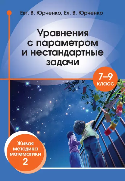 Обложка книги Уравнения с параметром и нестандартные задачи. 7–9 класс. Живая методика математики – 2, Е. В. Юрченко