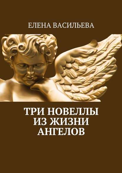 Елена Константиновна Васильева - Три новеллы из жизни ангелов