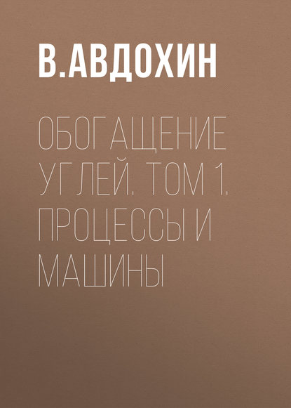 В. Авдохин — Обогащение углей. Том 1. Процессы и машины