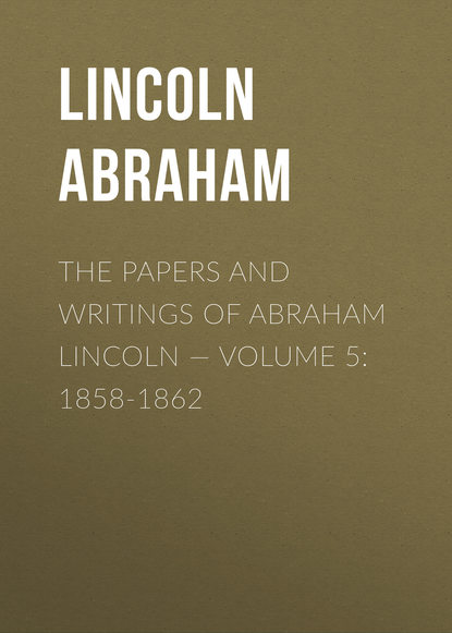 The Papers And Writings Of Abraham Lincoln — Volume 5: 1858-1862 (Lincoln Abraham). 