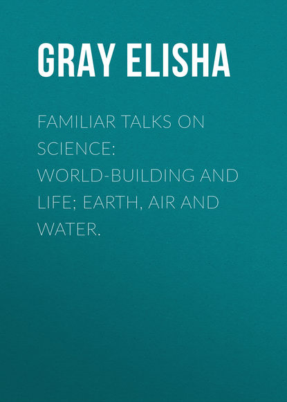 Familiar Talks on Science: World-Building and Life; Earth, Air and Water. (Gray Elisha). 