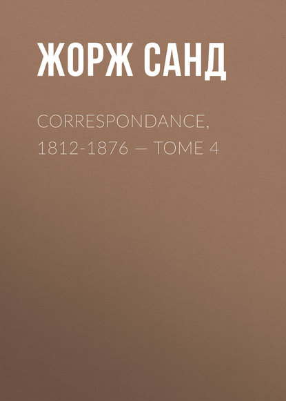Жорж Санд — Correspondance, 1812-1876. Tome 4