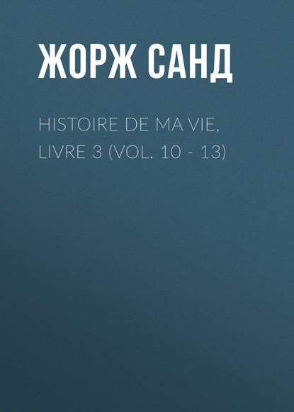 Жорж Санд — Histoire de ma Vie, Livre 3 (Vol. 10 - 13)