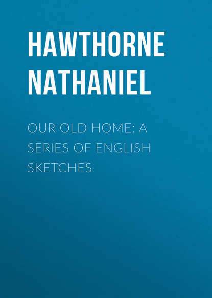 Натаниель Готорн — Our Old Home: A Series of English Sketches