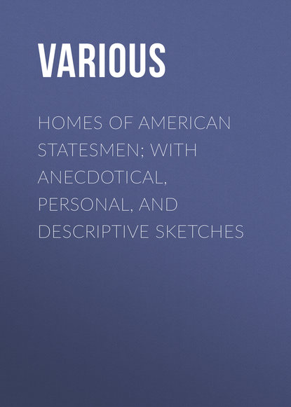 Various — Homes of American Statesmen; With Anecdotical, Personal, and Descriptive Sketches