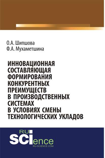 Ф. Мухаметшина - Инновационная составляющая формирования конкурентных преимуществ в производственных системах в условиях смены технологических укладов