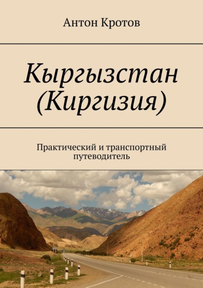 Антон Кротов - Кыргызстан (Киргизия). Практический и транспортный путеводитель