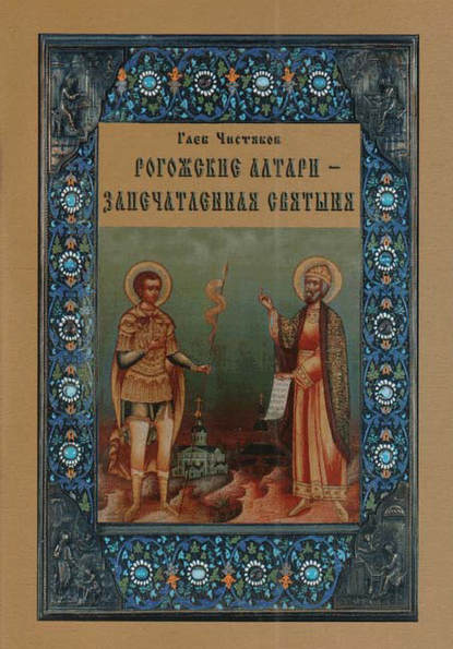 Глеб Чистяков - Рогожские алтари – запечатленная святыня
