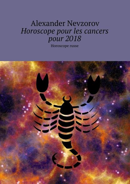 Александр Невзоров — Horoscope pour les cancers pour 2018. Horoscope russe