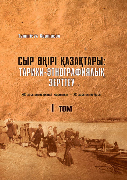 

Сыр өңірі қазақтары. Тарихи-этнографиялық зерттеу (ХІХ ғасырдың екінші жартысы – ХХ ғасырдың басы). 1-том
