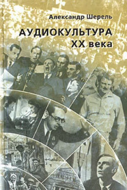 Обложка книги Аудиокультура XX века. История, эстетические закономерности, особенности влияния на аудиторию. Очерки, Александр Шерель