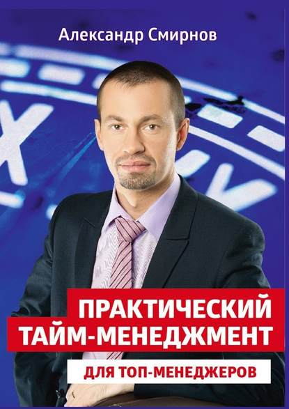 Александр Смирнов — Практический тайм-менеджмент для топ-менеджеров
