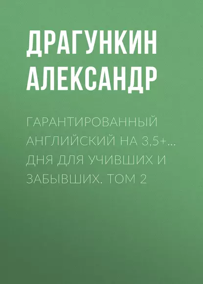 Обложка книги Гарантированный английский на 3,5+… дня для учивших и забывших. Том 2, Александр Драгункин