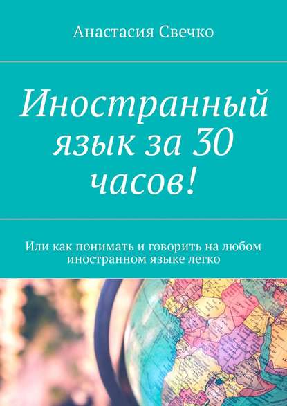 Анастасия Свечко — Иностранный язык за 30 часов! Или как понимать и говорить на любом иностранном языке легко