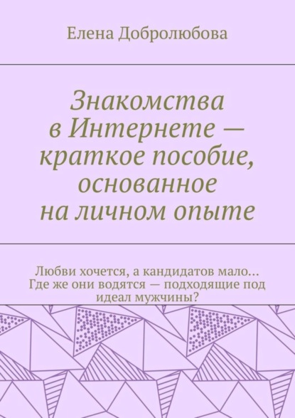 Знакомства в Интернете - краткое пособие, основанное на личном опыте. Любви хочется, а кандидатов мало… Где же они водятся - подходящие под идеал мужчины?