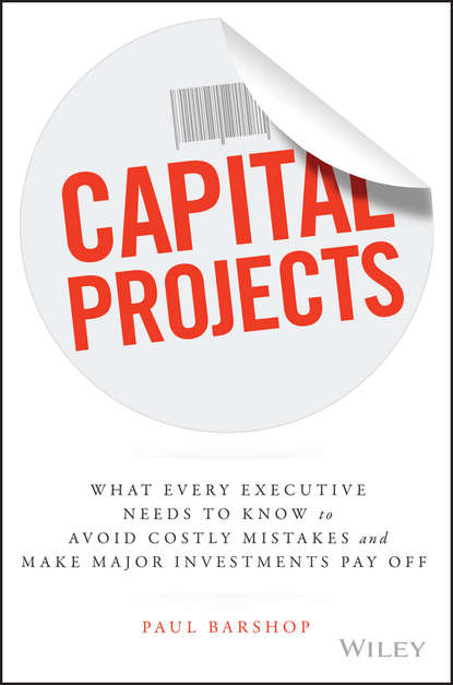 Paul  Barshop - Capital Projects. What Every Executive Needs to Know to Avoid Costly Mistakes and Make Major Investments Pay Off