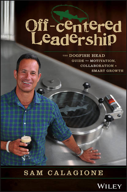 Sam  Calagione - Off-Centered Leadership. The Dogfish Head Guide to Motivation, Collaboration and Smart Growth