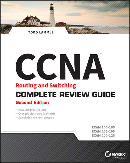 Todd Lammle - CCNA Routing and Switching Complete Review Guide. Exam 100-105, Exam 200-105, Exam 200-125