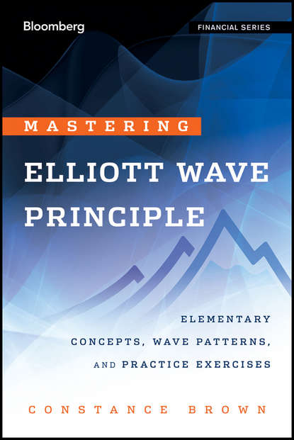 Constance  Brown - Mastering Elliott Wave Principle. Elementary Concepts, Wave Patterns, and Practice Exercises