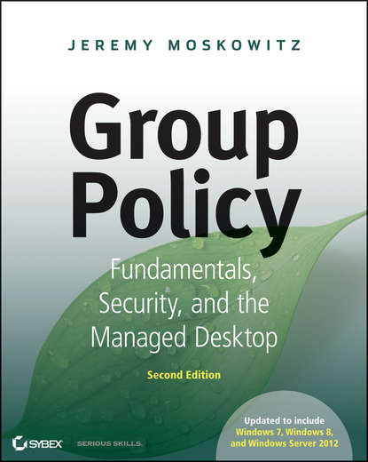 Jeremy Moskowitz - Group Policy. Fundamentals, Security, and the Managed Desktop