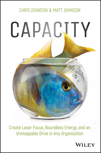 Обложка книги Capacity. Create Laser Focus, Boundless Energy, and an Unstoppable Drive In Any Organization, Chris  Johnson