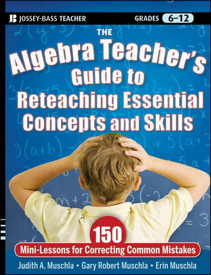 Erin  Muschla - The Algebra Teacher's Guide to Reteaching Essential Concepts and Skills. 150 Mini-Lessons for Correcting Common Mistakes