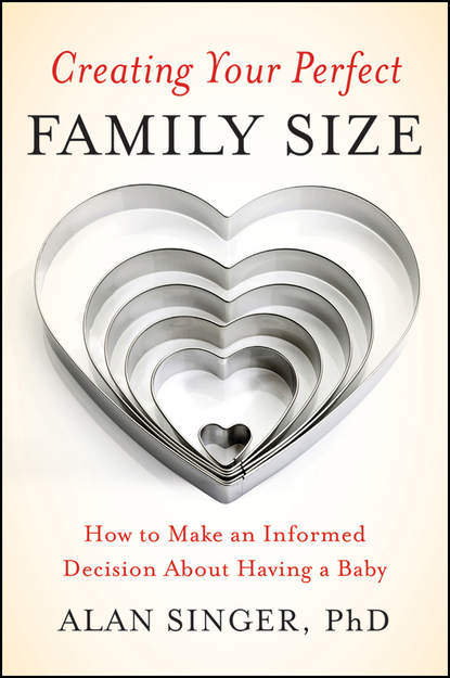 Creating Your Perfect Family Size. How to Make an Informed Decision About Having a Baby - Alan  Singer