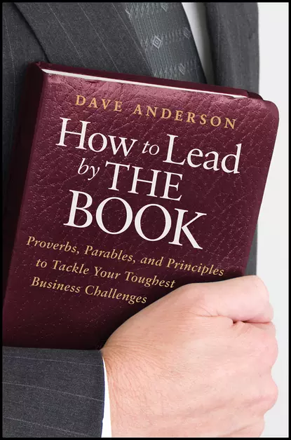 Обложка книги How to Lead by The Book. Proverbs, Parables, and Principles to Tackle Your Toughest Business Challenges, Dave Anderson