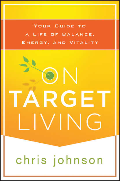 Chris  Johnson - On Target Living. Your Guide to a Life of Balance, Energy, and Vitality