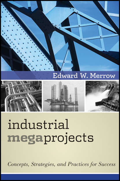Edward Merrow W. - Industrial Megaprojects. Concepts, Strategies, and Practices for Success