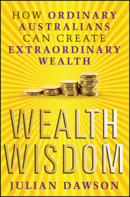 Julian  Dawson - Wealth Wisdom. How Ordinary Australians Can Create Extraordinary Wealth