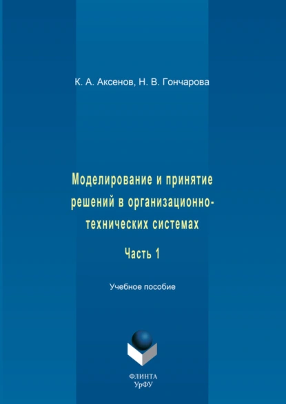 Обложка книги Моделирование и принятие решений в организационно-технических системах. Учебное пособие. Часть 1, К. А. Аксенов