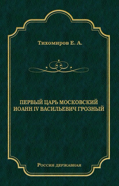 Е. А. Тихомиров - Первый царь московский Иоанн IV Васильевич Грозный