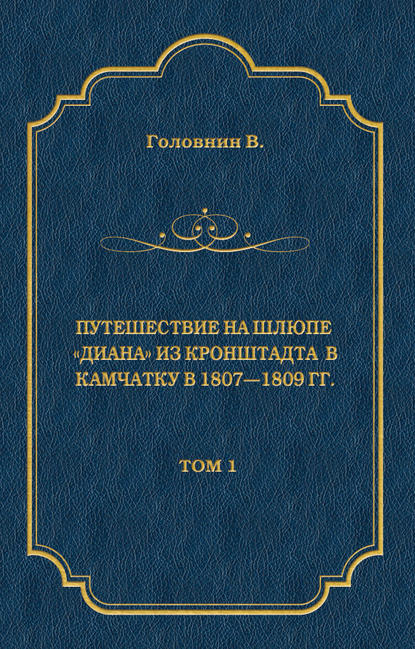 Путешествие на шлюпе «Диана» из Кронштадта в Камчатку в 1807—1809 гг. Том 1 (Василий Головнин). 