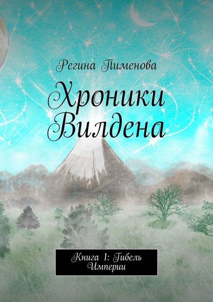 Регина Пименова - Хроники Вилдена. Книга 1: Гибель Империи