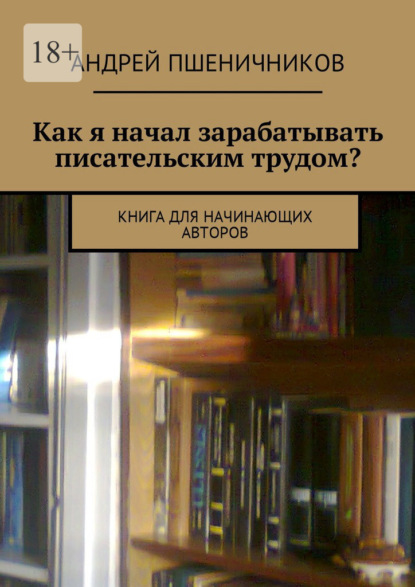 Андрей Пшеничников — Как я начал зарабатывать писательским трудом? Книга для начинающих авторов