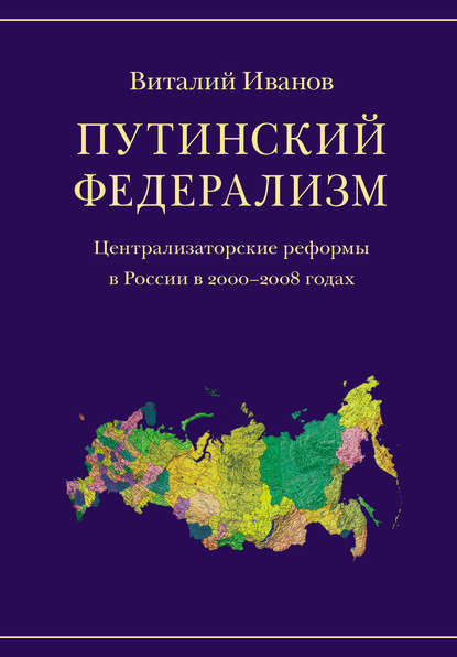 Виталий Иванов — Путинский федерализм. Централизаторские реформы в России в 2000-2008 годах
