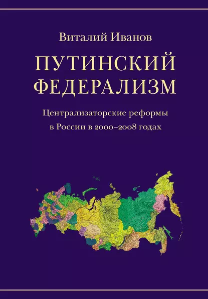 Обложка книги Путинский федерализм. Централизаторские реформы в России в 2000-2008 годах, Виталий Иванов