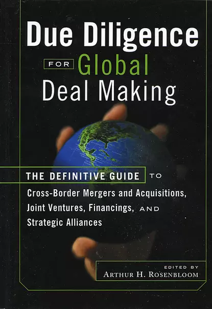 Обложка книги Due Diligence for Global Deal Making. The Definitive Guide to Cross-Border Mergers and Acquisitions, Joint Ventures, Financings, and Strategic Alliances, Arthur Rosenbloom H.