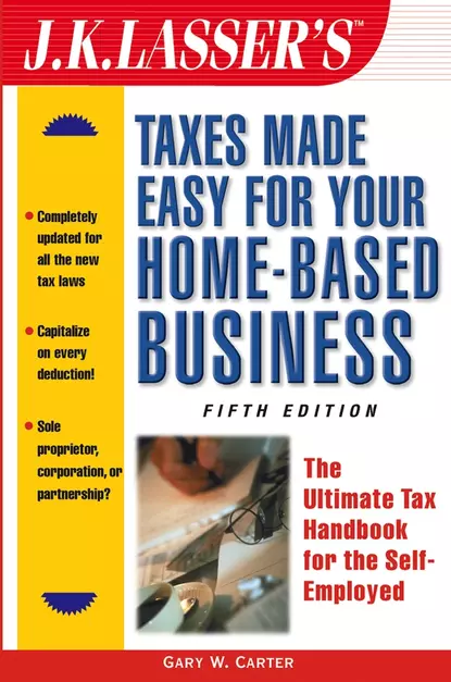 Обложка книги J.K. Lasser's Taxes Made Easy for Your Home-Based Business. The Ultimate Tax Handbook for the Self-Employed, Gary Carter W.