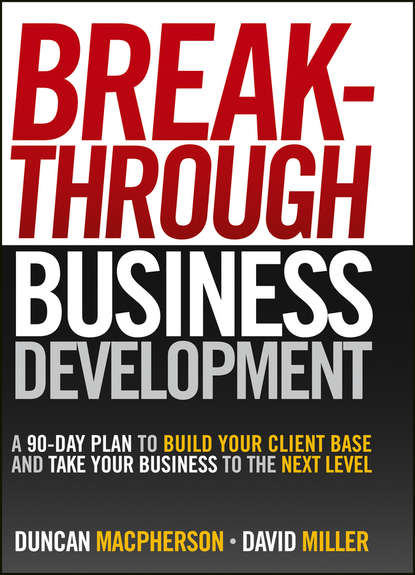 David  Miller - Breakthrough Business Development. A 90-Day Plan to Build Your Client Base and Take Your Business to the Next Level
