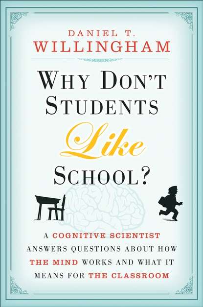 Daniel Willingham T. - Why Don't Students Like School?. A Cognitive Scientist Answers Questions About How the Mind Works and What It Means for the Classroom