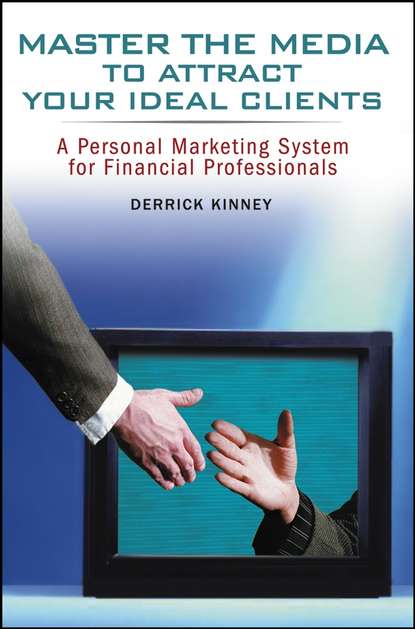Derrick  Kinney - Master the Media to Attract Your Ideal Clients. A Personal Marketing System for Financial Professionals