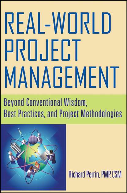 Richard  Perrin - Real World Project Management. Beyond Conventional Wisdom, Best Practices and Project Methodologies